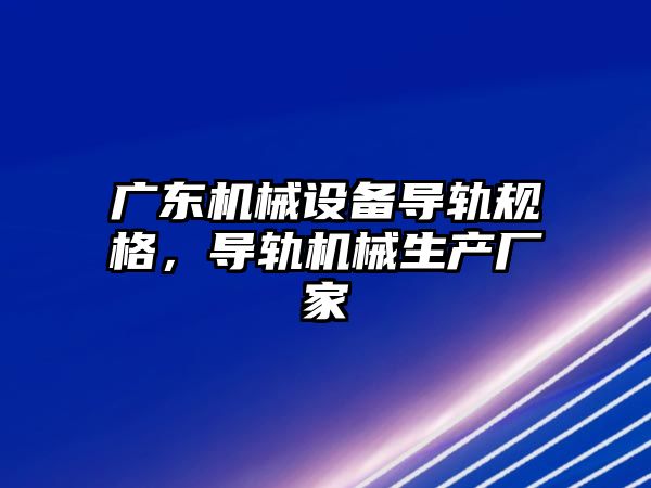 廣東機械設備導軌規(guī)格，導軌機械生產(chǎn)廠家