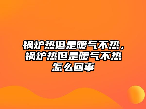 鍋爐熱但是暖氣不熱，鍋爐熱但是暖氣不熱怎么回事