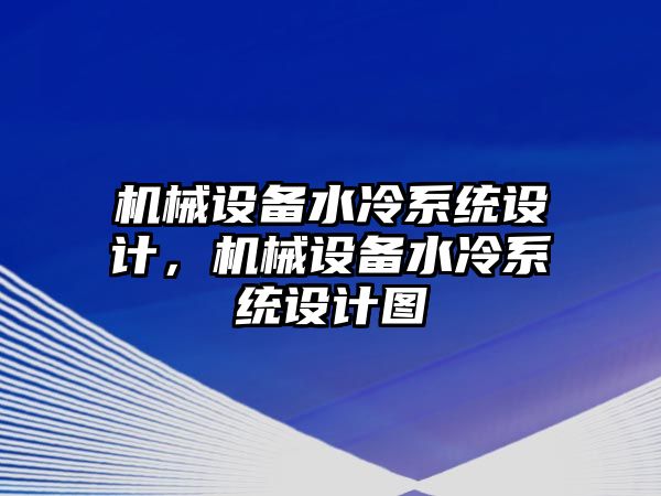 機(jī)械設(shè)備水冷系統(tǒng)設(shè)計(jì)，機(jī)械設(shè)備水冷系統(tǒng)設(shè)計(jì)圖