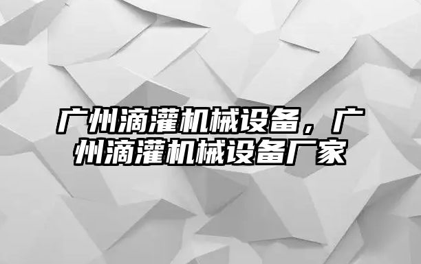 廣州滴灌機(jī)械設(shè)備，廣州滴灌機(jī)械設(shè)備廠家