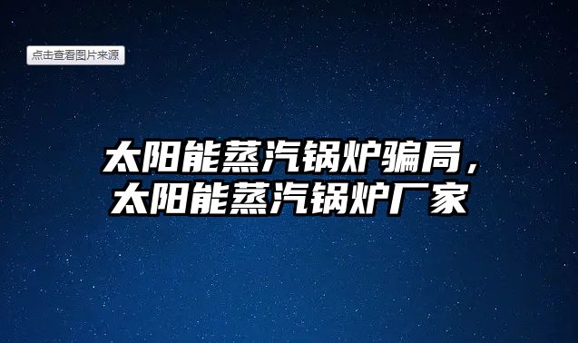 太陽能蒸汽鍋爐騙局，太陽能蒸汽鍋爐廠家