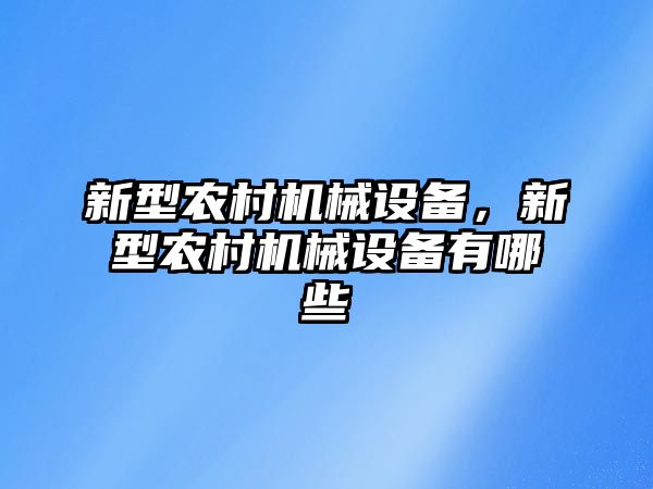 新型農(nóng)村機械設(shè)備，新型農(nóng)村機械設(shè)備有哪些