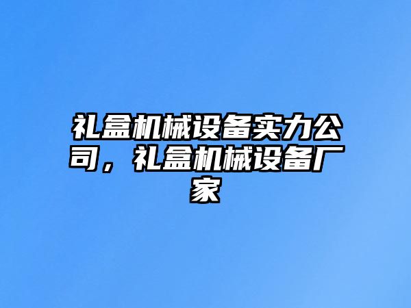 禮盒機(jī)械設(shè)備實(shí)力公司，禮盒機(jī)械設(shè)備廠家