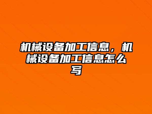 機械設(shè)備加工信息，機械設(shè)備加工信息怎么寫