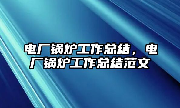 電廠鍋爐工作總結(jié)，電廠鍋爐工作總結(jié)范文