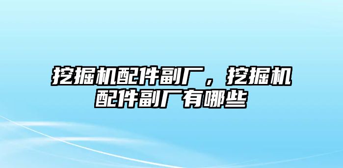 挖掘機配件副廠，挖掘機配件副廠有哪些