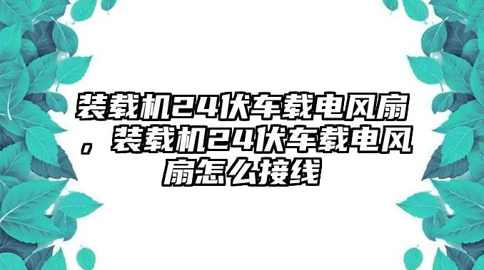 裝載機(jī)24伏車載電風(fēng)扇，裝載機(jī)24伏車載電風(fēng)扇怎么接線