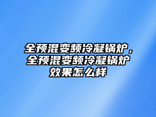 全預混變頻冷凝鍋爐，全預混變頻冷凝鍋爐效果怎么樣