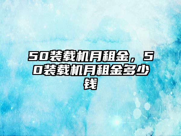 50裝載機月租金，50裝載機月租金多少錢