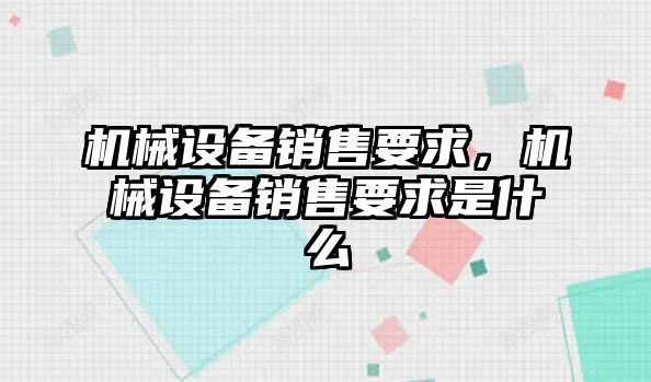 機(jī)械設(shè)備銷售要求，機(jī)械設(shè)備銷售要求是什么