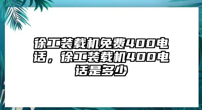 徐工裝載機(jī)免費(fèi)400電話，徐工裝載機(jī)400電話是多少