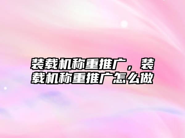 裝載機(jī)稱重推廣，裝載機(jī)稱重推廣怎么做