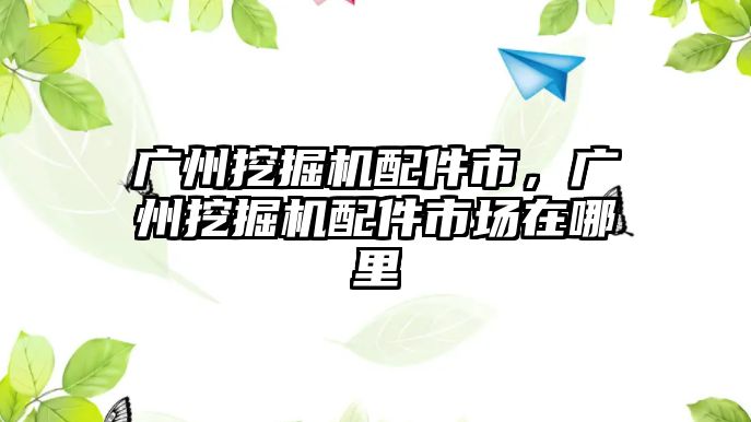 廣州挖掘機配件市，廣州挖掘機配件市場在哪里