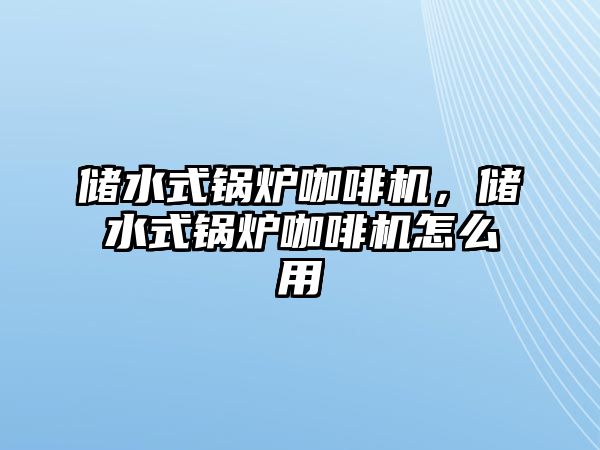 儲水式鍋爐咖啡機，儲水式鍋爐咖啡機怎么用