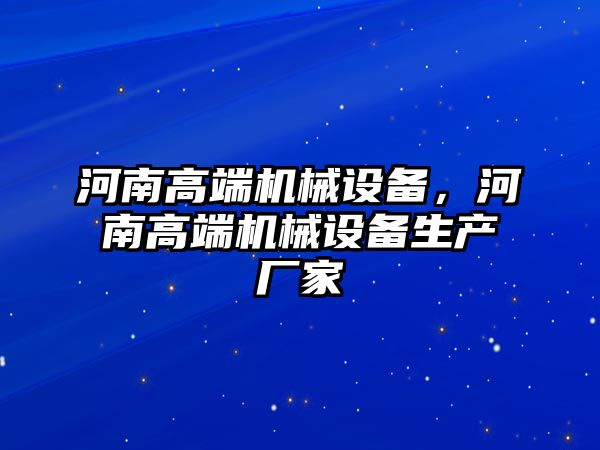 河南高端機械設(shè)備，河南高端機械設(shè)備生產(chǎn)廠家