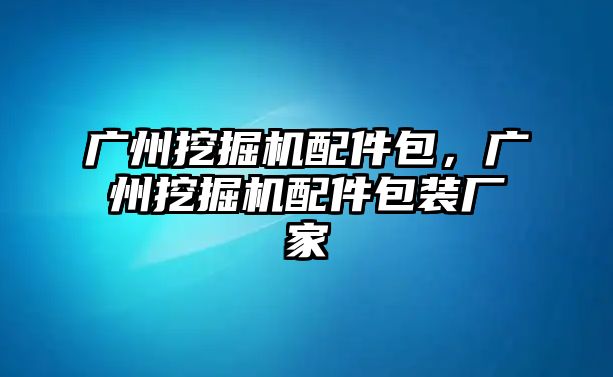 廣州挖掘機(jī)配件包，廣州挖掘機(jī)配件包裝廠家