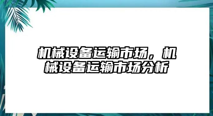 機(jī)械設(shè)備運(yùn)輸市場(chǎng)，機(jī)械設(shè)備運(yùn)輸市場(chǎng)分析