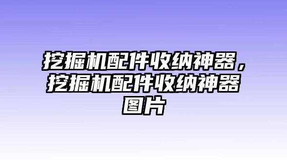 挖掘機配件收納神器，挖掘機配件收納神器圖片