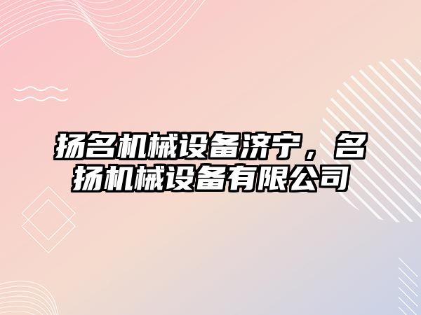 揚名機械設備濟寧，名揚機械設備有限公司