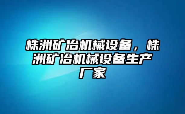 株洲礦冶機械設(shè)備，株洲礦冶機械設(shè)備生產(chǎn)廠家