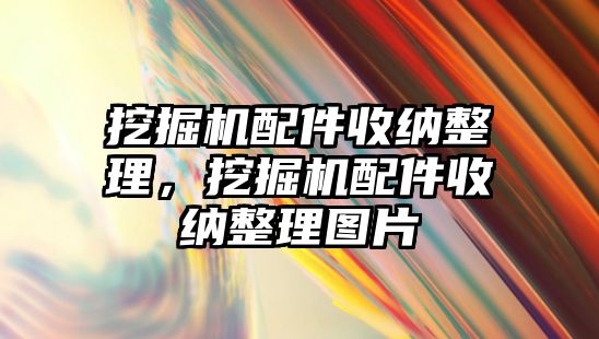 挖掘機配件收納整理，挖掘機配件收納整理圖片