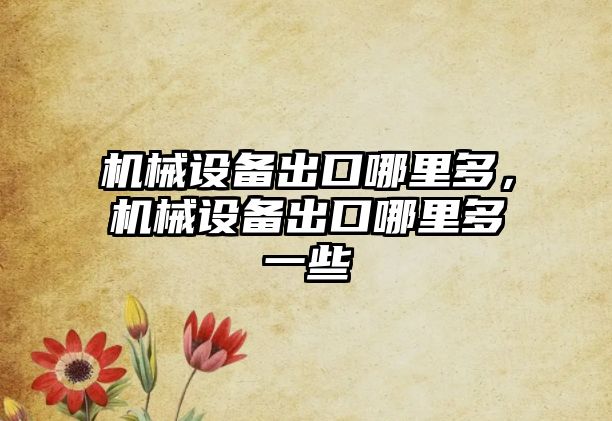 機械設(shè)備出口哪里多，機械設(shè)備出口哪里多一些