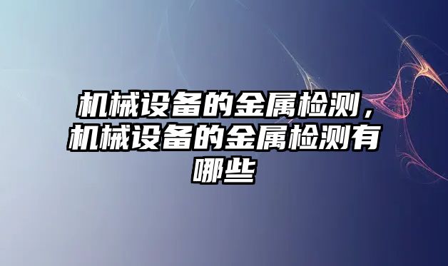 機(jī)械設(shè)備的金屬檢測(cè)，機(jī)械設(shè)備的金屬檢測(cè)有哪些