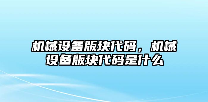 機(jī)械設(shè)備版塊代碼，機(jī)械設(shè)備版塊代碼是什么