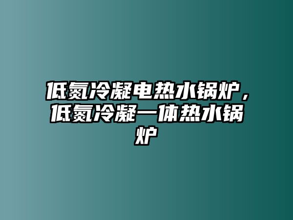 低氮冷凝電熱水鍋爐，低氮冷凝一體熱水鍋爐