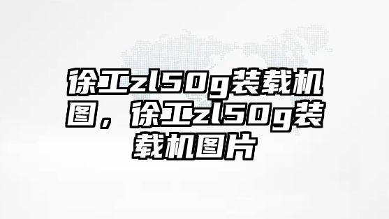 徐工zl50g裝載機(jī)圖，徐工zl50g裝載機(jī)圖片