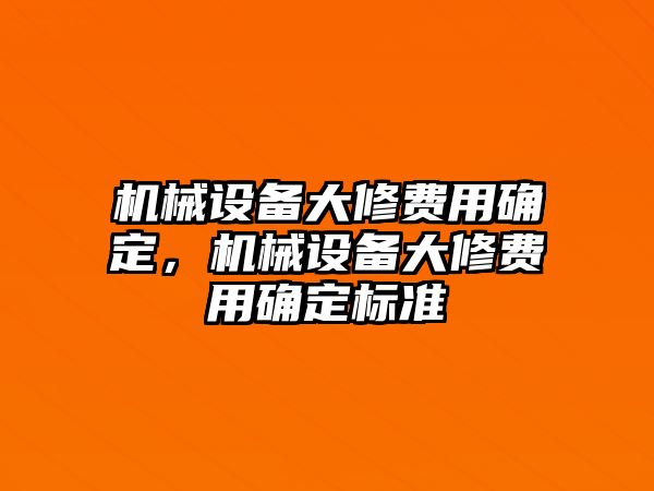 機(jī)械設(shè)備大修費(fèi)用確定，機(jī)械設(shè)備大修費(fèi)用確定標(biāo)準(zhǔn)