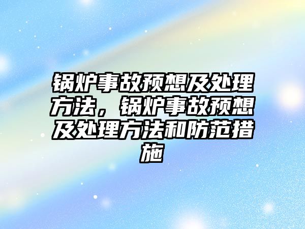 鍋爐事故預想及處理方法，鍋爐事故預想及處理方法和防范措施