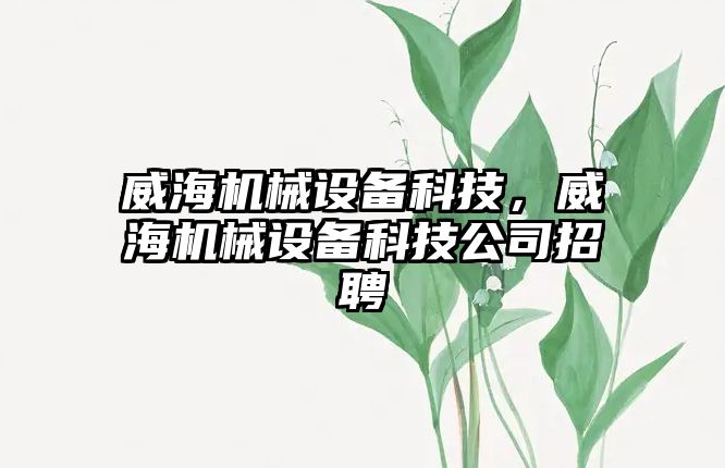 威海機械設(shè)備科技，威海機械設(shè)備科技公司招聘