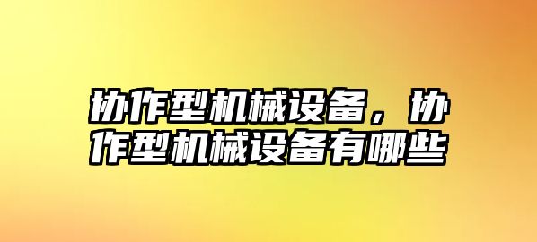 協(xié)作型機(jī)械設(shè)備，協(xié)作型機(jī)械設(shè)備有哪些