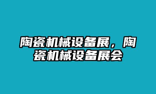 陶瓷機(jī)械設(shè)備展，陶瓷機(jī)械設(shè)備展會(huì)