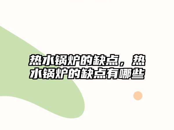 熱水鍋爐的缺點(diǎn)，熱水鍋爐的缺點(diǎn)有哪些