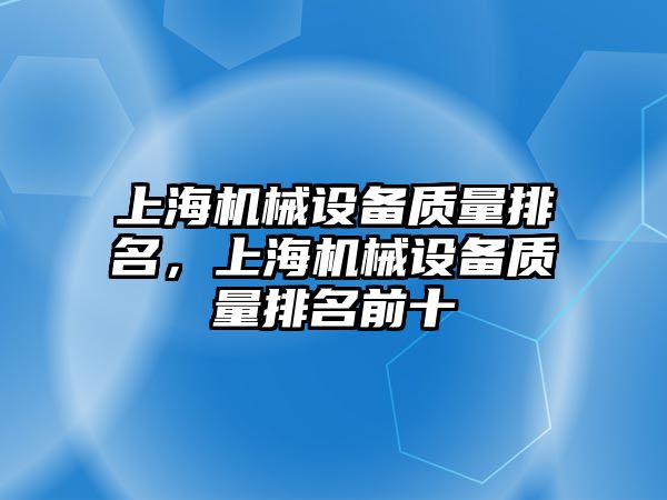 上海機械設(shè)備質(zhì)量排名，上海機械設(shè)備質(zhì)量排名前十