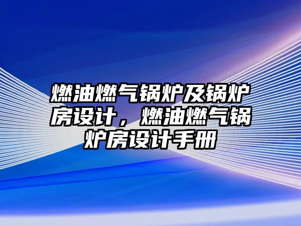 燃油燃?xì)忮仩t及鍋爐房設(shè)計(jì)，燃油燃?xì)忮仩t房設(shè)計(jì)手冊(cè)