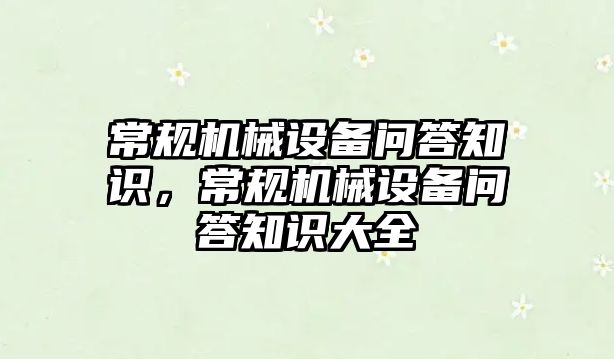 常規(guī)機械設(shè)備問答知識，常規(guī)機械設(shè)備問答知識大全