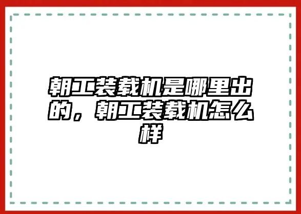 朝工裝載機(jī)是哪里出的，朝工裝載機(jī)怎么樣