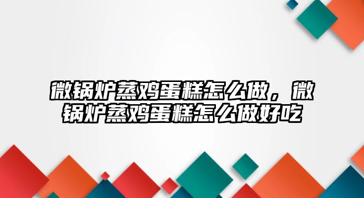 微鍋爐蒸雞蛋糕怎么做，微鍋爐蒸雞蛋糕怎么做好吃