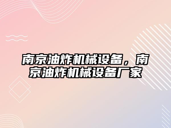 南京油炸機(jī)械設(shè)備，南京油炸機(jī)械設(shè)備廠家