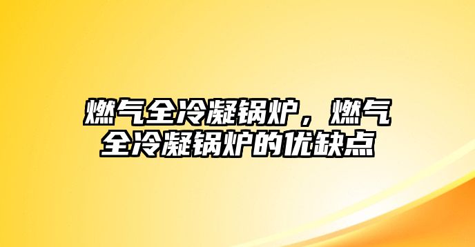 燃氣全冷凝鍋爐，燃氣全冷凝鍋爐的優(yōu)缺點