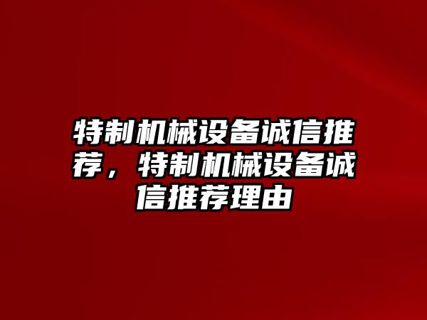 特制機(jī)械設(shè)備誠(chéng)信推薦，特制機(jī)械設(shè)備誠(chéng)信推薦理由