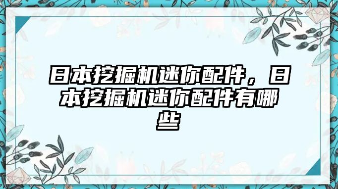 日本挖掘機迷你配件，日本挖掘機迷你配件有哪些