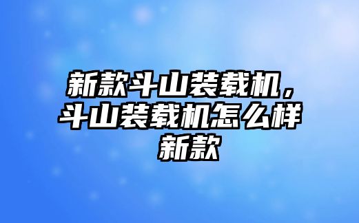 新款斗山裝載機(jī)，斗山裝載機(jī)怎么樣 新款