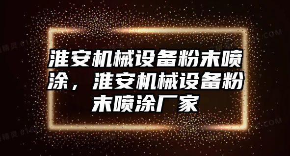 淮安機械設(shè)備粉末噴涂，淮安機械設(shè)備粉末噴涂廠家