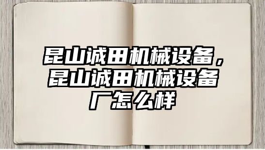 昆山誠田機(jī)械設(shè)備，昆山誠田機(jī)械設(shè)備廠怎么樣