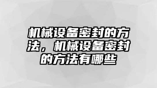 機(jī)械設(shè)備密封的方法，機(jī)械設(shè)備密封的方法有哪些