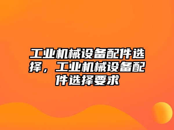 工業(yè)機械設(shè)備配件選擇，工業(yè)機械設(shè)備配件選擇要求